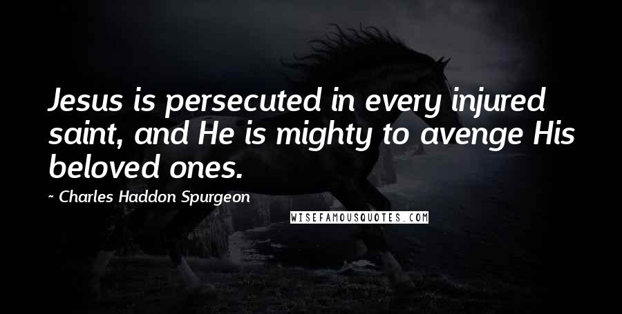 Charles Haddon Spurgeon Quotes: Jesus is persecuted in every injured saint, and He is mighty to avenge His beloved ones.