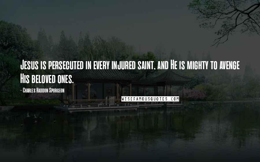 Charles Haddon Spurgeon Quotes: Jesus is persecuted in every injured saint, and He is mighty to avenge His beloved ones.