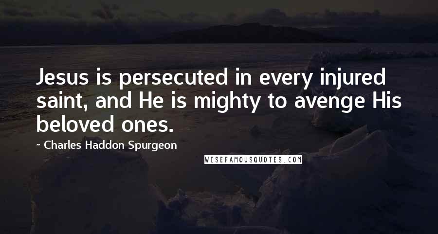 Charles Haddon Spurgeon Quotes: Jesus is persecuted in every injured saint, and He is mighty to avenge His beloved ones.