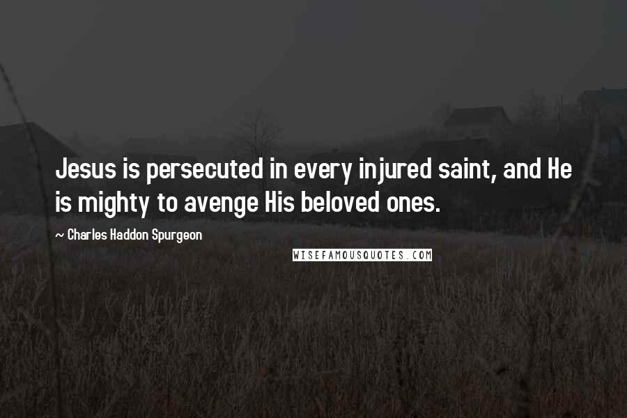 Charles Haddon Spurgeon Quotes: Jesus is persecuted in every injured saint, and He is mighty to avenge His beloved ones.