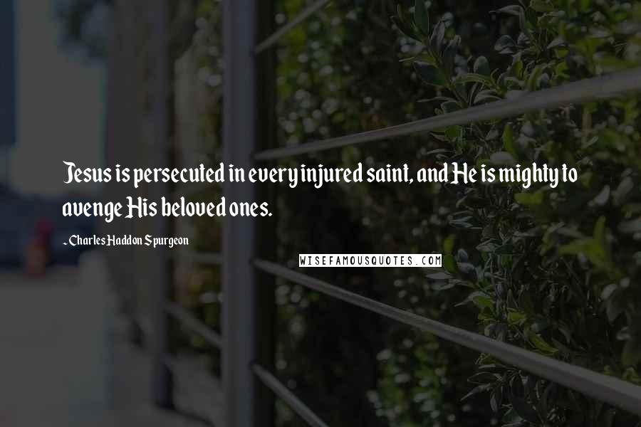 Charles Haddon Spurgeon Quotes: Jesus is persecuted in every injured saint, and He is mighty to avenge His beloved ones.