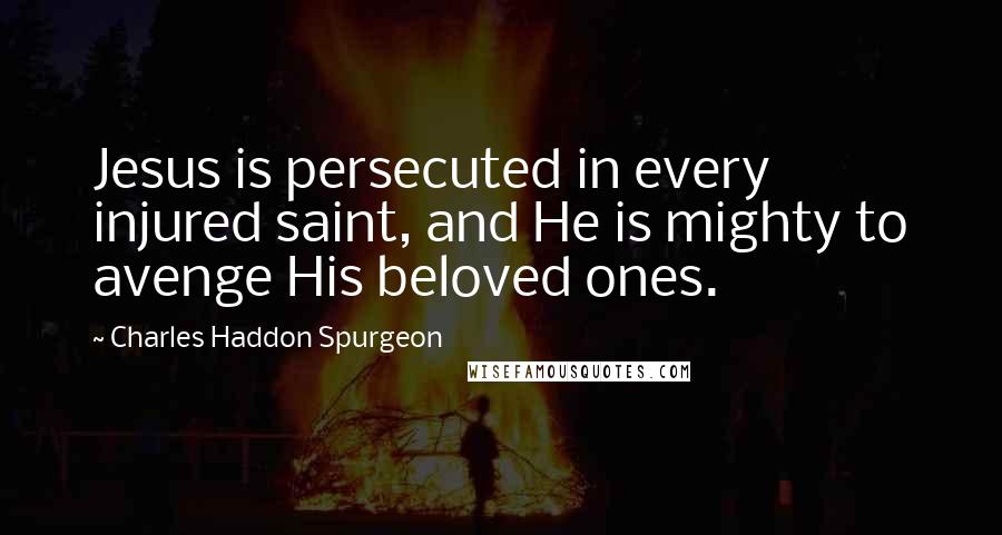 Charles Haddon Spurgeon Quotes: Jesus is persecuted in every injured saint, and He is mighty to avenge His beloved ones.