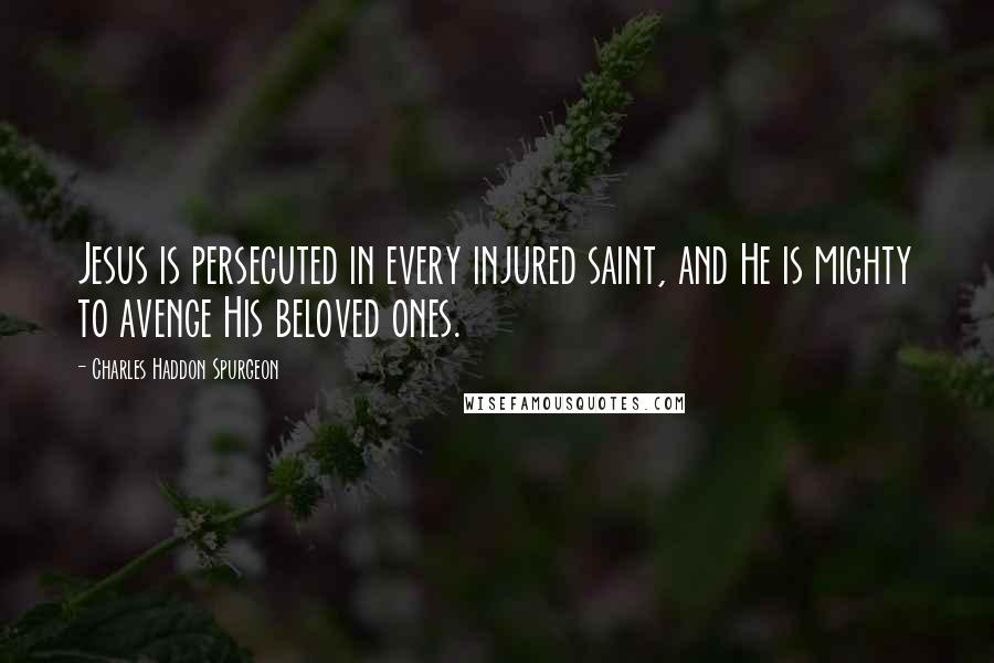 Charles Haddon Spurgeon Quotes: Jesus is persecuted in every injured saint, and He is mighty to avenge His beloved ones.