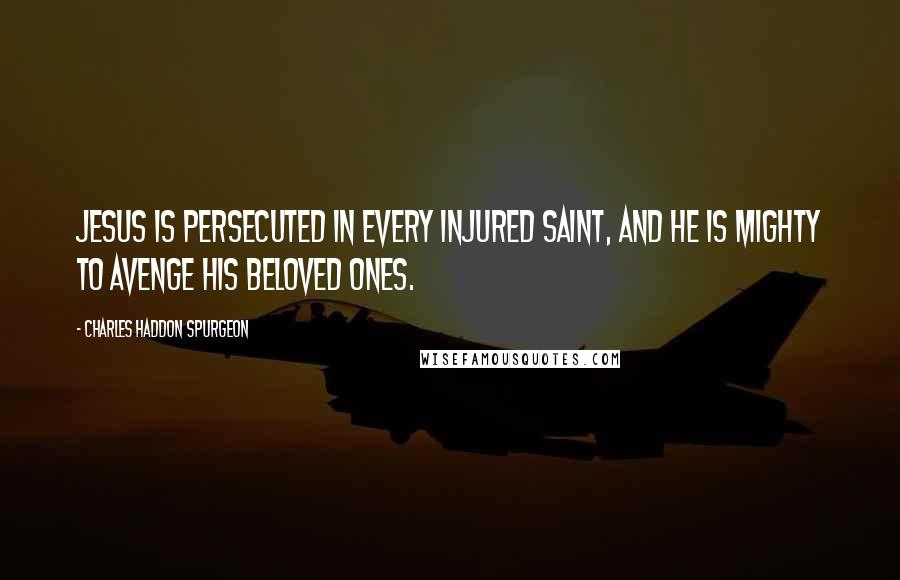 Charles Haddon Spurgeon Quotes: Jesus is persecuted in every injured saint, and He is mighty to avenge His beloved ones.