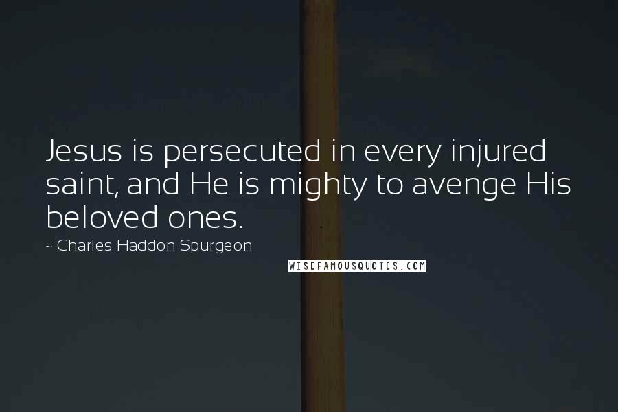 Charles Haddon Spurgeon Quotes: Jesus is persecuted in every injured saint, and He is mighty to avenge His beloved ones.