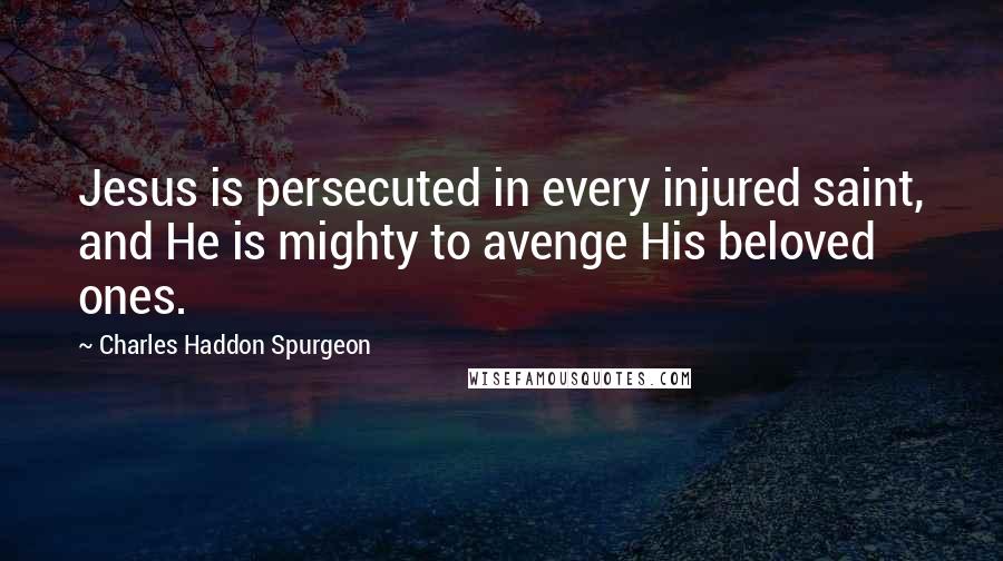 Charles Haddon Spurgeon Quotes: Jesus is persecuted in every injured saint, and He is mighty to avenge His beloved ones.