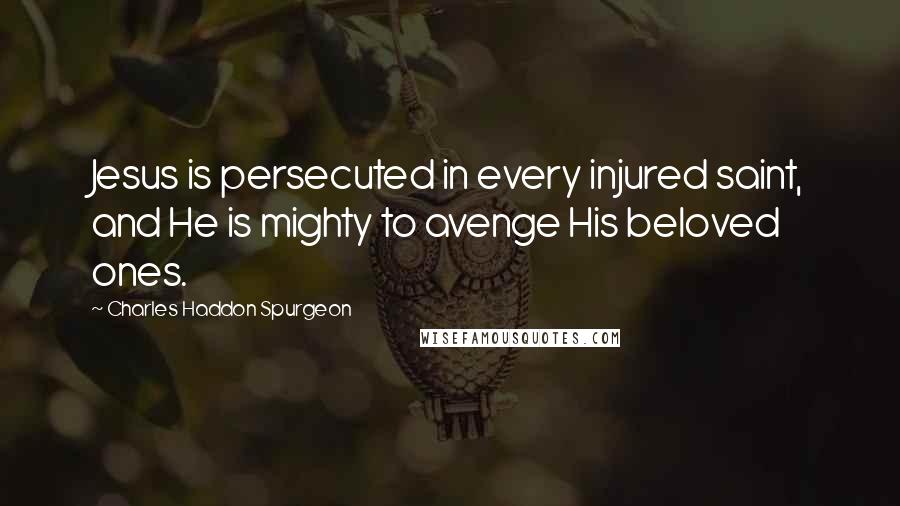 Charles Haddon Spurgeon Quotes: Jesus is persecuted in every injured saint, and He is mighty to avenge His beloved ones.