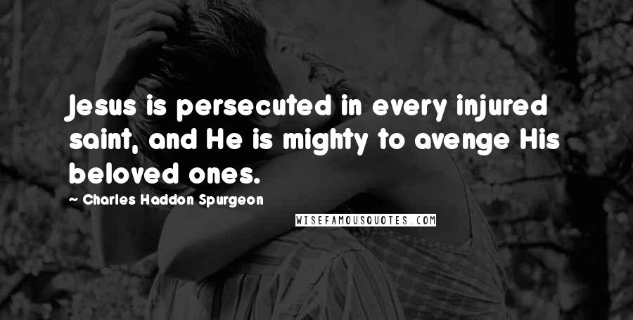 Charles Haddon Spurgeon Quotes: Jesus is persecuted in every injured saint, and He is mighty to avenge His beloved ones.