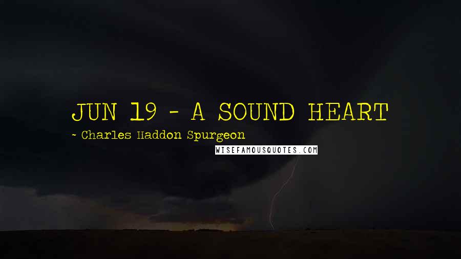 Charles Haddon Spurgeon Quotes: JUN 19 - A SOUND HEART