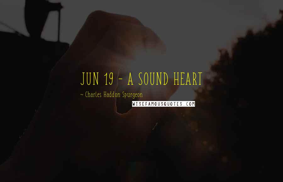 Charles Haddon Spurgeon Quotes: JUN 19 - A SOUND HEART