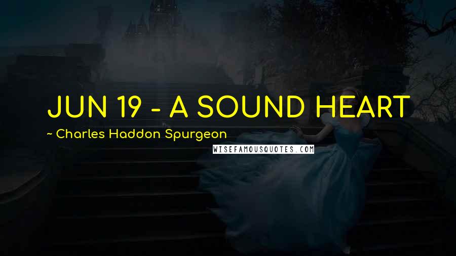 Charles Haddon Spurgeon Quotes: JUN 19 - A SOUND HEART