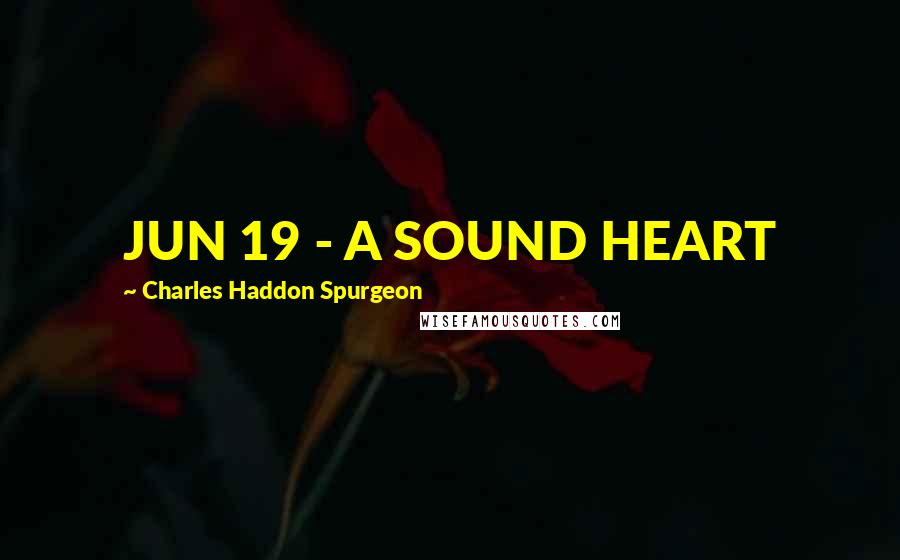Charles Haddon Spurgeon Quotes: JUN 19 - A SOUND HEART