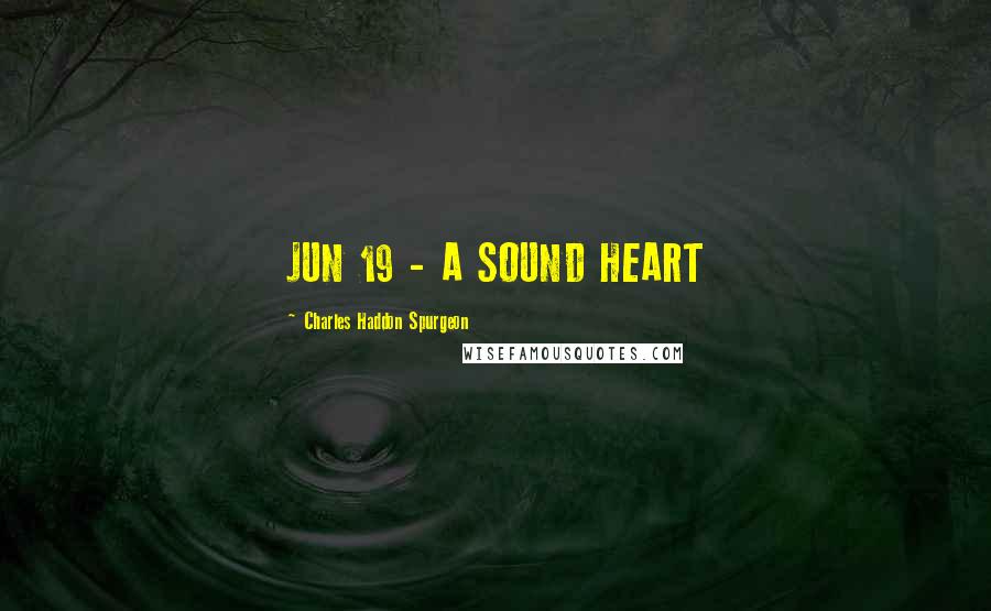 Charles Haddon Spurgeon Quotes: JUN 19 - A SOUND HEART
