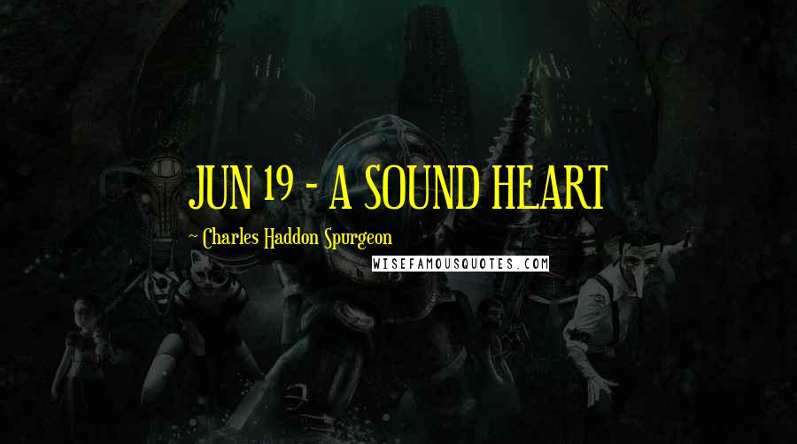 Charles Haddon Spurgeon Quotes: JUN 19 - A SOUND HEART