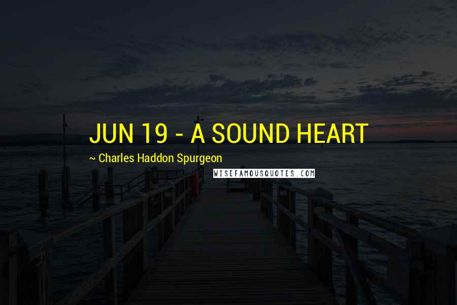 Charles Haddon Spurgeon Quotes: JUN 19 - A SOUND HEART