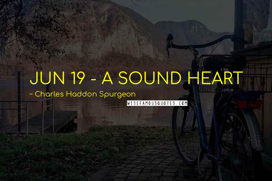 Charles Haddon Spurgeon Quotes: JUN 19 - A SOUND HEART