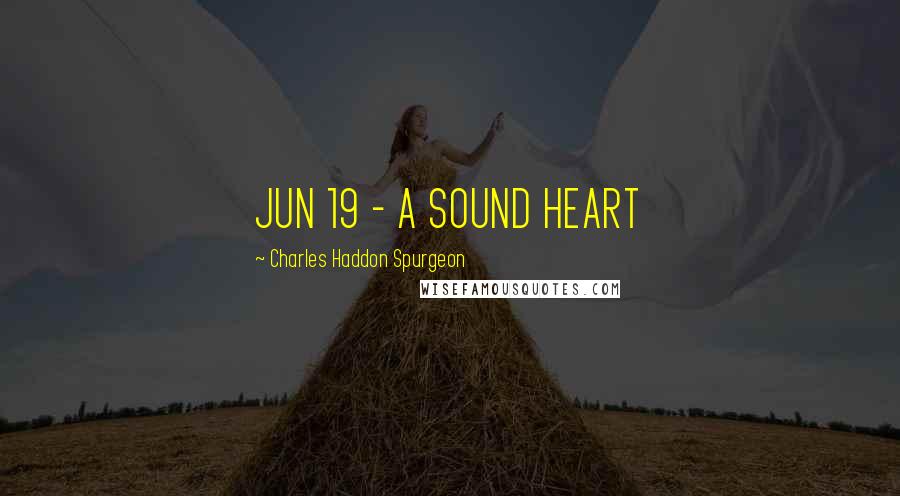 Charles Haddon Spurgeon Quotes: JUN 19 - A SOUND HEART