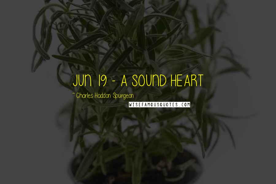 Charles Haddon Spurgeon Quotes: JUN 19 - A SOUND HEART