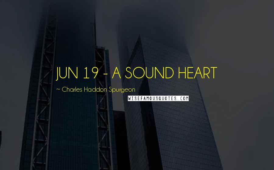 Charles Haddon Spurgeon Quotes: JUN 19 - A SOUND HEART