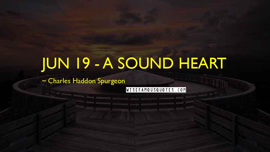 Charles Haddon Spurgeon Quotes: JUN 19 - A SOUND HEART