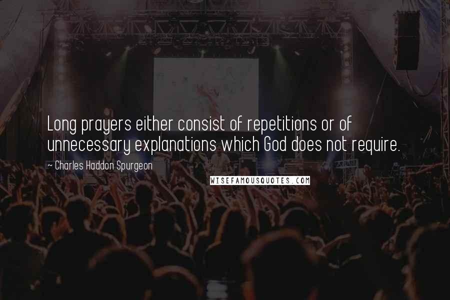 Charles Haddon Spurgeon Quotes: Long prayers either consist of repetitions or of unnecessary explanations which God does not require.