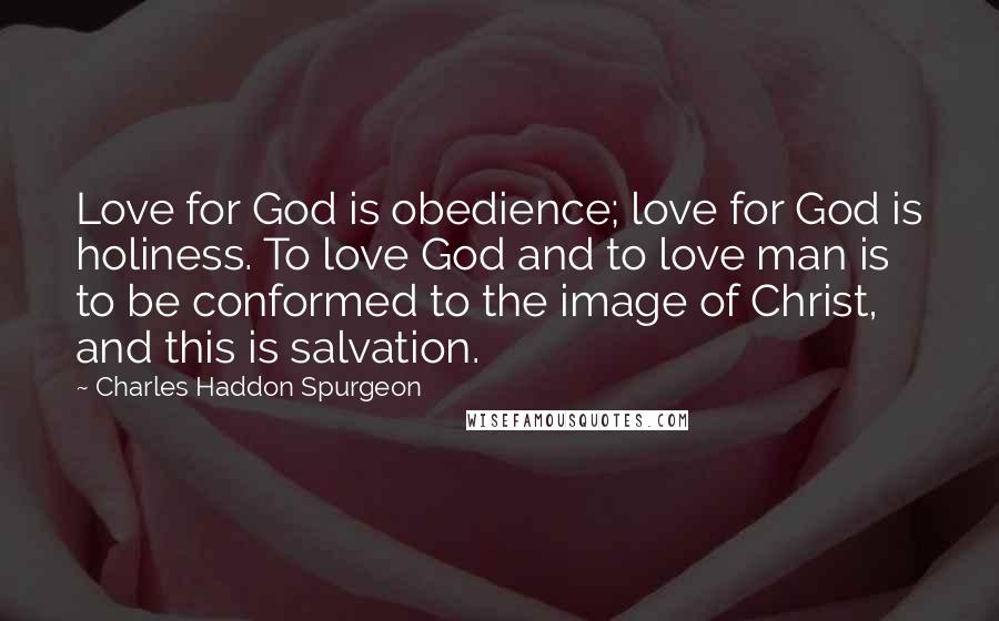 Charles Haddon Spurgeon Quotes: Love for God is obedience; love for God is holiness. To love God and to love man is to be conformed to the image of Christ, and this is salvation.