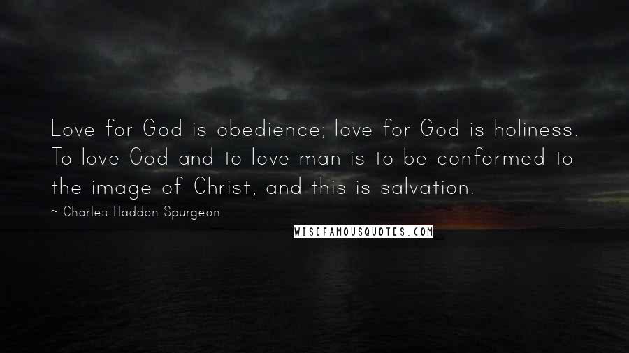 Charles Haddon Spurgeon Quotes: Love for God is obedience; love for God is holiness. To love God and to love man is to be conformed to the image of Christ, and this is salvation.