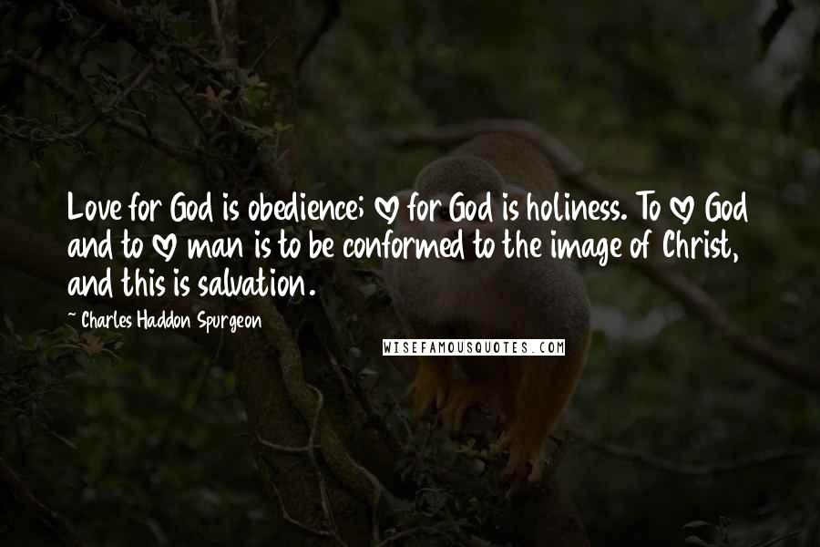 Charles Haddon Spurgeon Quotes: Love for God is obedience; love for God is holiness. To love God and to love man is to be conformed to the image of Christ, and this is salvation.