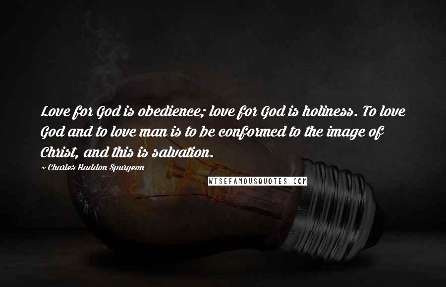 Charles Haddon Spurgeon Quotes: Love for God is obedience; love for God is holiness. To love God and to love man is to be conformed to the image of Christ, and this is salvation.