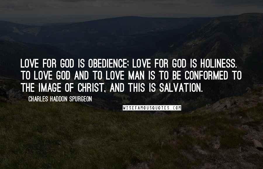 Charles Haddon Spurgeon Quotes: Love for God is obedience; love for God is holiness. To love God and to love man is to be conformed to the image of Christ, and this is salvation.