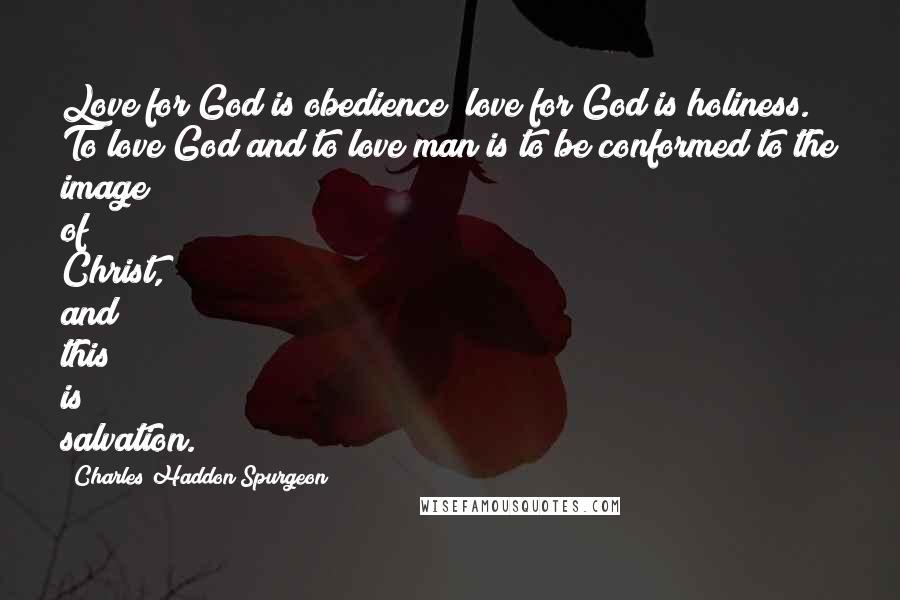 Charles Haddon Spurgeon Quotes: Love for God is obedience; love for God is holiness. To love God and to love man is to be conformed to the image of Christ, and this is salvation.
