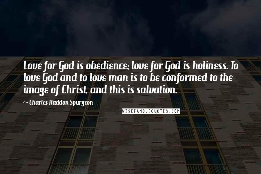 Charles Haddon Spurgeon Quotes: Love for God is obedience; love for God is holiness. To love God and to love man is to be conformed to the image of Christ, and this is salvation.