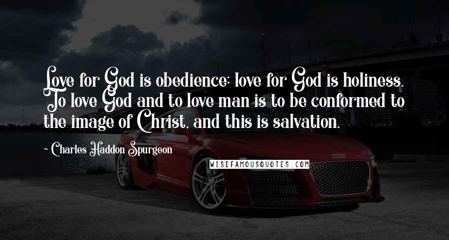 Charles Haddon Spurgeon Quotes: Love for God is obedience; love for God is holiness. To love God and to love man is to be conformed to the image of Christ, and this is salvation.