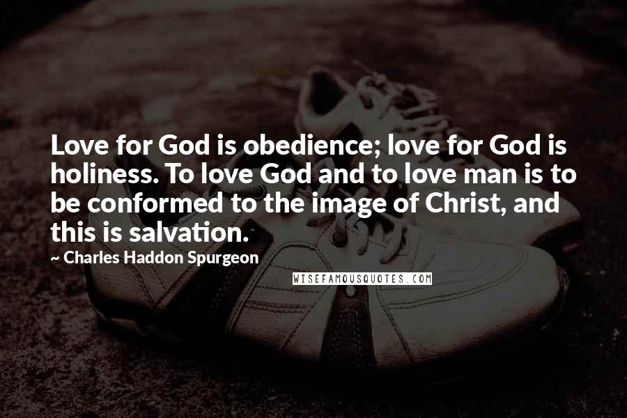 Charles Haddon Spurgeon Quotes: Love for God is obedience; love for God is holiness. To love God and to love man is to be conformed to the image of Christ, and this is salvation.