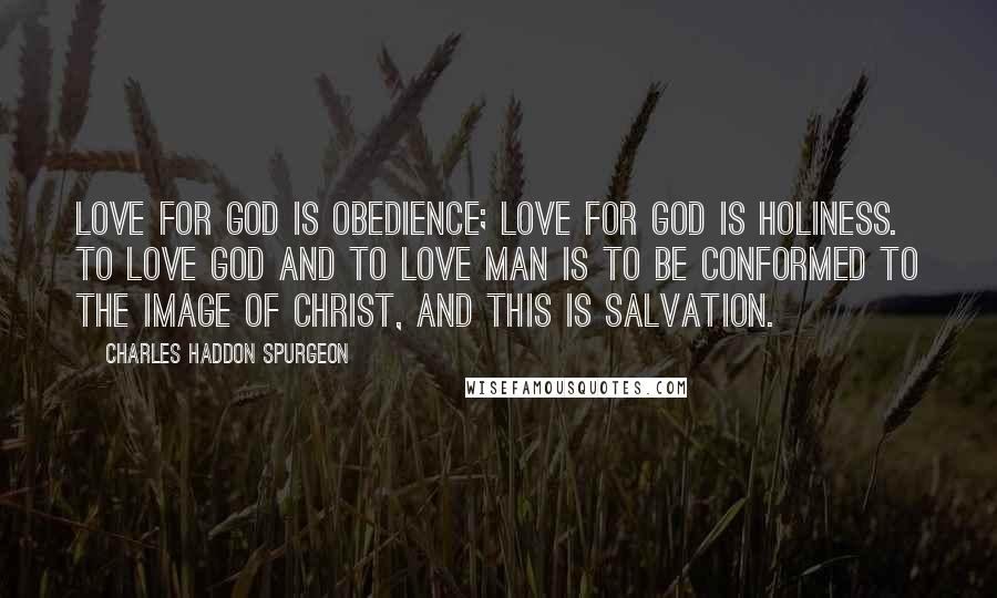 Charles Haddon Spurgeon Quotes: Love for God is obedience; love for God is holiness. To love God and to love man is to be conformed to the image of Christ, and this is salvation.