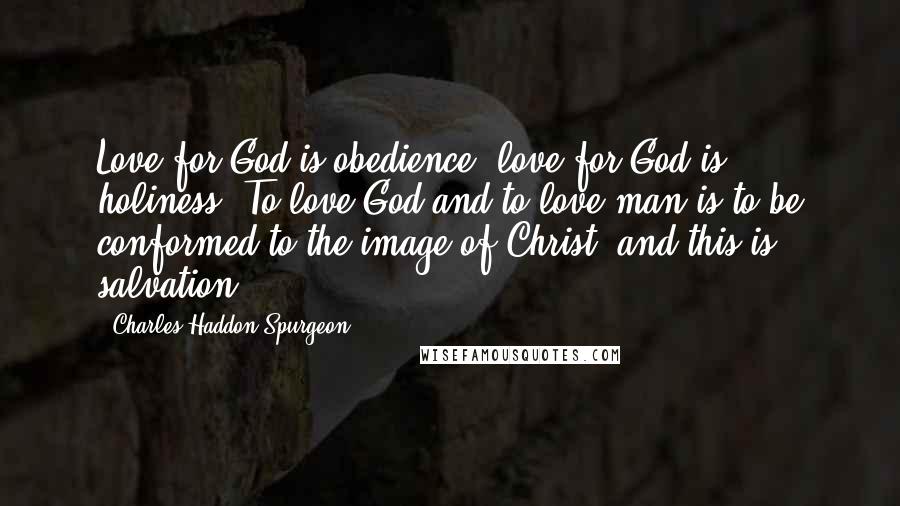 Charles Haddon Spurgeon Quotes: Love for God is obedience; love for God is holiness. To love God and to love man is to be conformed to the image of Christ, and this is salvation.