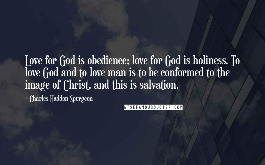 Charles Haddon Spurgeon Quotes: Love for God is obedience; love for God is holiness. To love God and to love man is to be conformed to the image of Christ, and this is salvation.