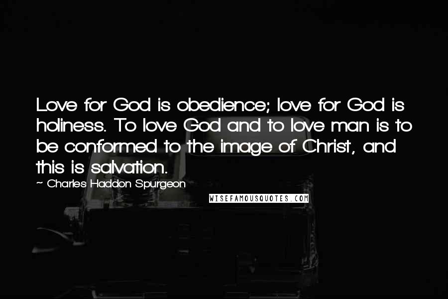 Charles Haddon Spurgeon Quotes: Love for God is obedience; love for God is holiness. To love God and to love man is to be conformed to the image of Christ, and this is salvation.