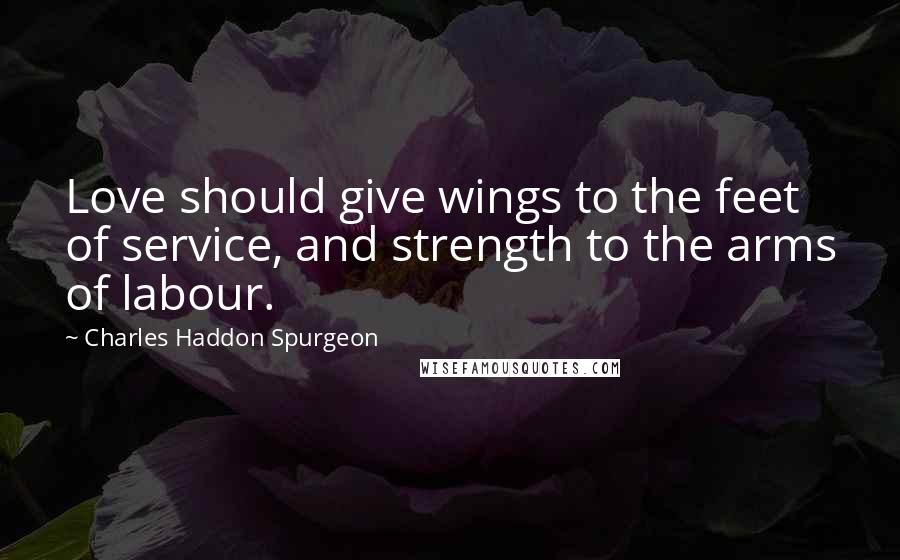 Charles Haddon Spurgeon Quotes: Love should give wings to the feet of service, and strength to the arms of labour.