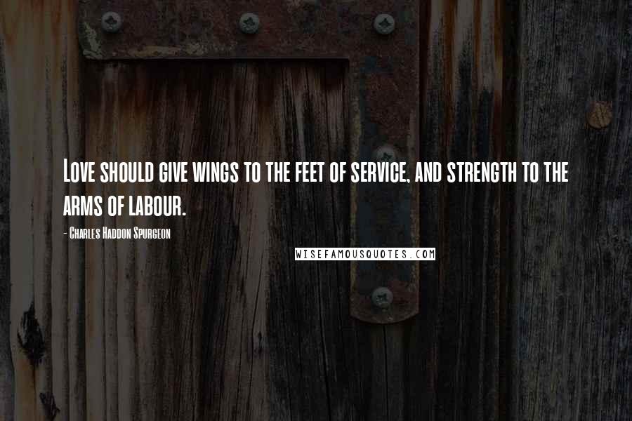 Charles Haddon Spurgeon Quotes: Love should give wings to the feet of service, and strength to the arms of labour.