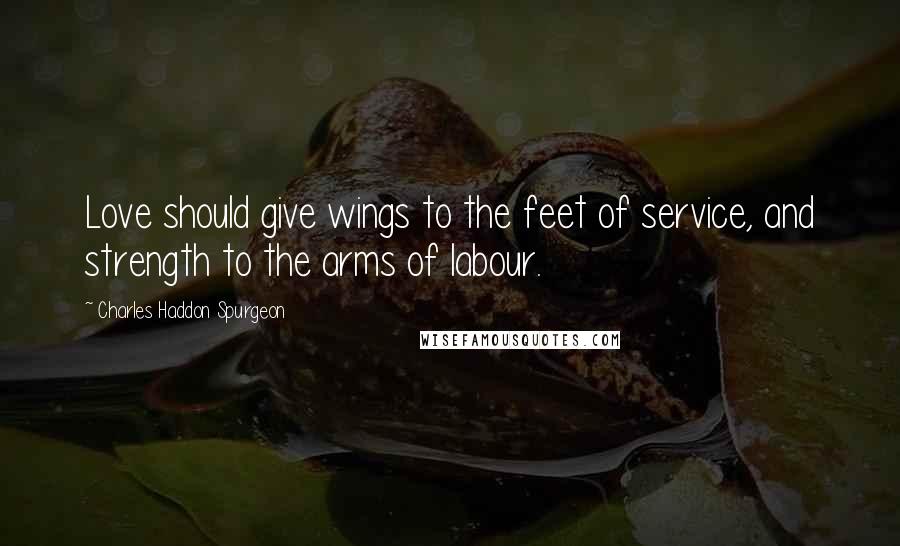 Charles Haddon Spurgeon Quotes: Love should give wings to the feet of service, and strength to the arms of labour.