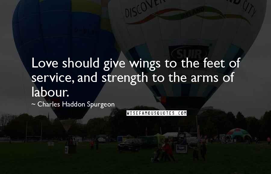 Charles Haddon Spurgeon Quotes: Love should give wings to the feet of service, and strength to the arms of labour.