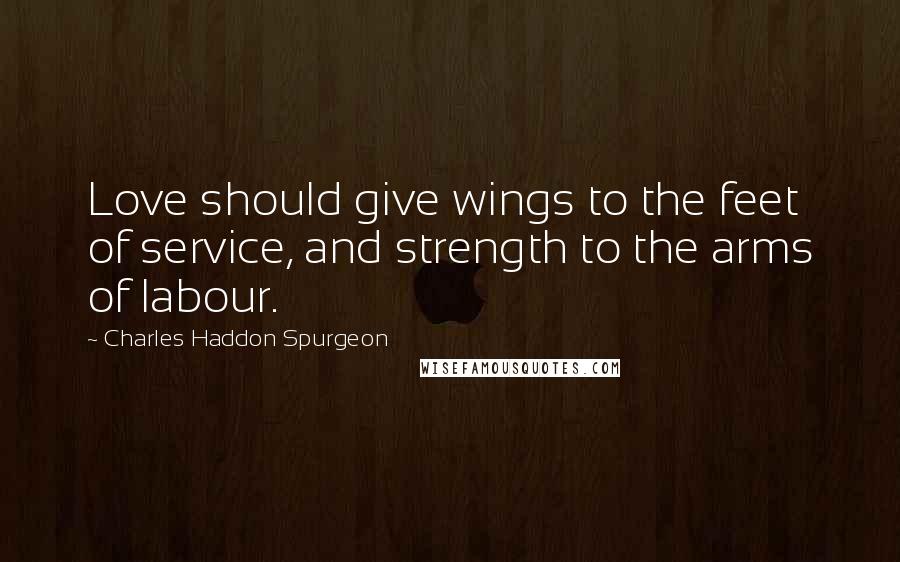 Charles Haddon Spurgeon Quotes: Love should give wings to the feet of service, and strength to the arms of labour.
