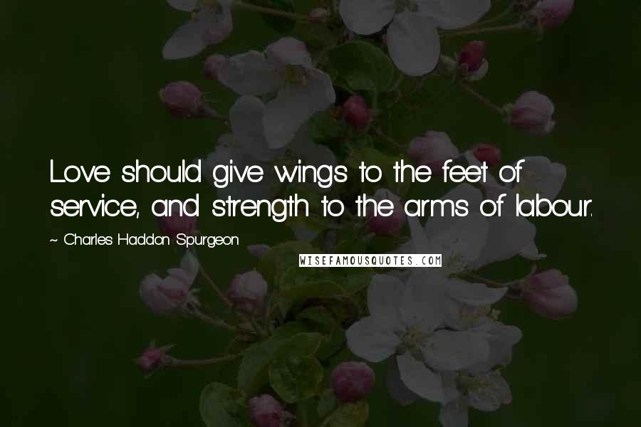 Charles Haddon Spurgeon Quotes: Love should give wings to the feet of service, and strength to the arms of labour.