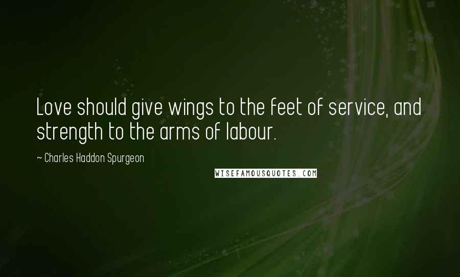 Charles Haddon Spurgeon Quotes: Love should give wings to the feet of service, and strength to the arms of labour.