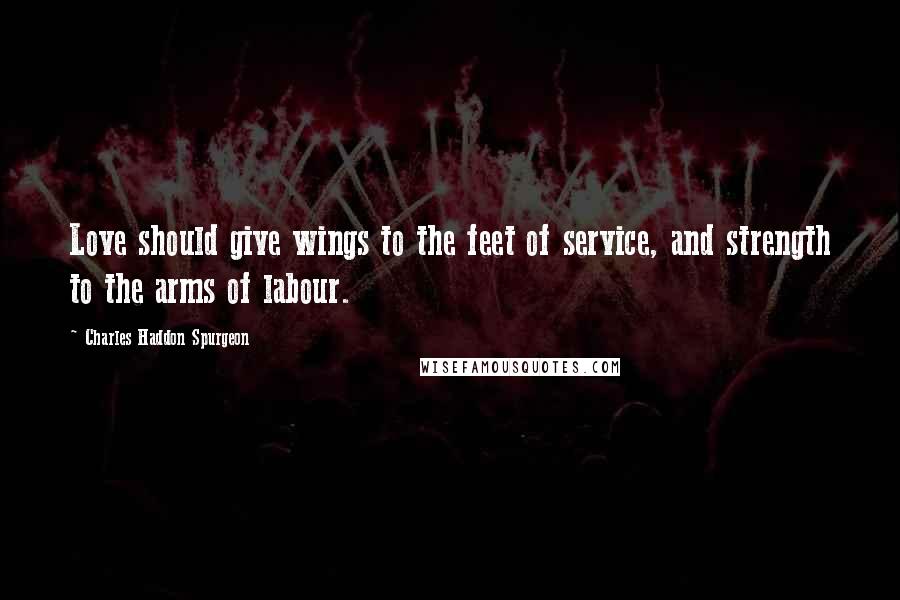 Charles Haddon Spurgeon Quotes: Love should give wings to the feet of service, and strength to the arms of labour.
