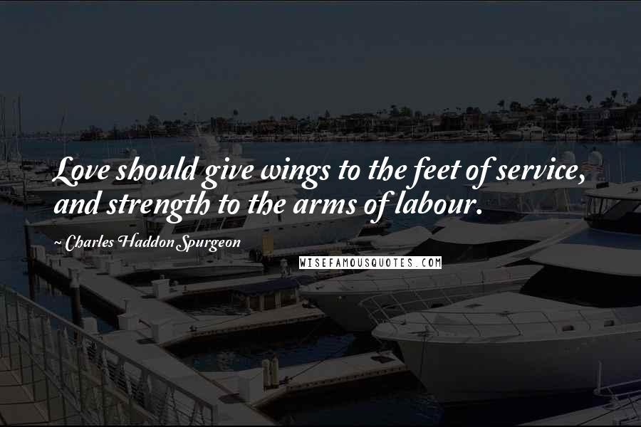 Charles Haddon Spurgeon Quotes: Love should give wings to the feet of service, and strength to the arms of labour.