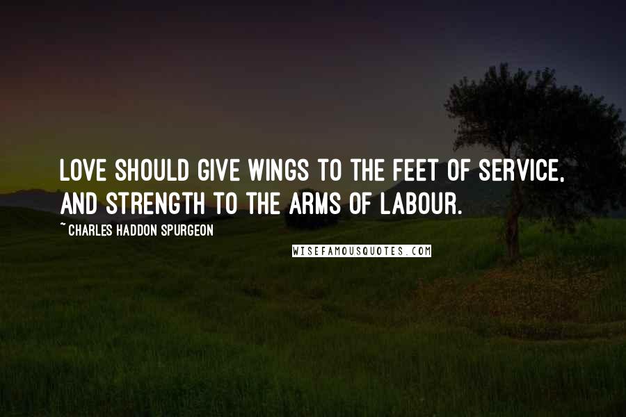 Charles Haddon Spurgeon Quotes: Love should give wings to the feet of service, and strength to the arms of labour.
