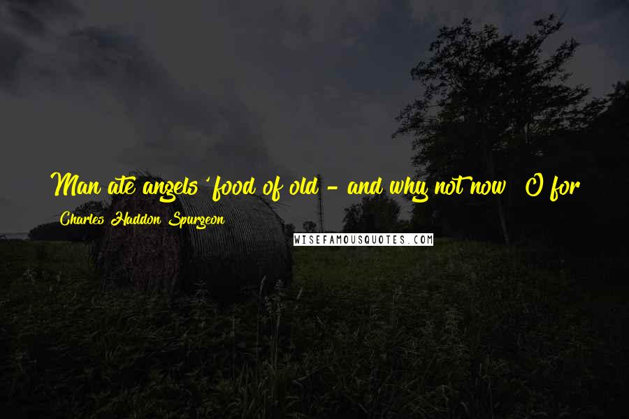 Charles Haddon Spurgeon Quotes: Man ate angels' food of old - and why not now? O for grace to feed on Jesus, and so to eat of the fruit of the land of Canaan this year!