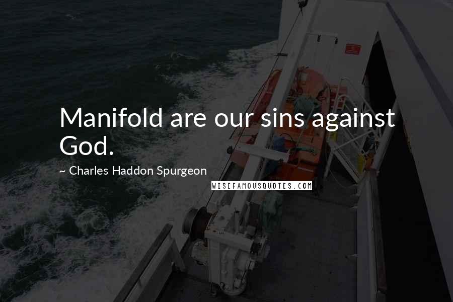 Charles Haddon Spurgeon Quotes: Manifold are our sins against God.